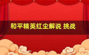 和平精英红尘解说 挑战